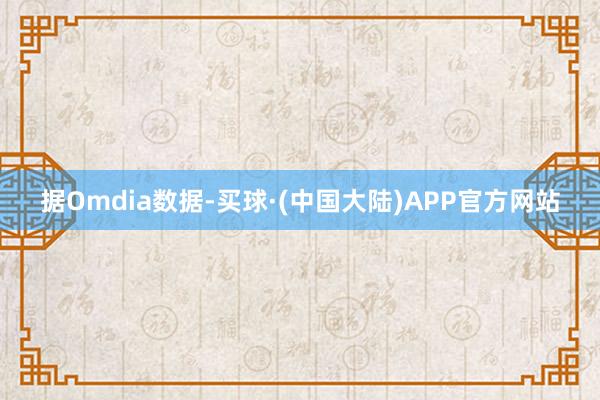 据Omdia数据-买球·(中国大陆)APP官方网站