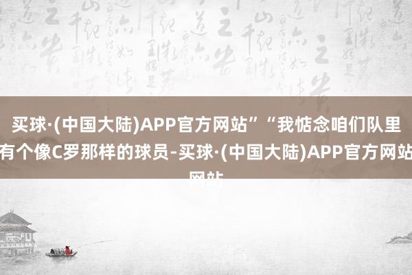 买球·(中国大陆)APP官方网站”“我惦念咱们队里有个像C罗那样的球员-买球·(中国大陆)APP官方网站