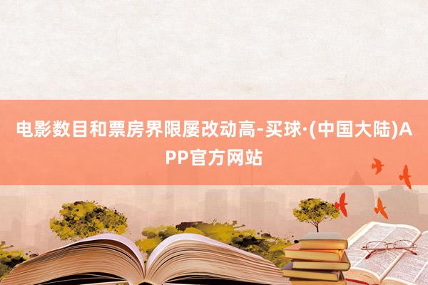 电影数目和票房界限屡改动高-买球·(中国大陆)APP官方网站