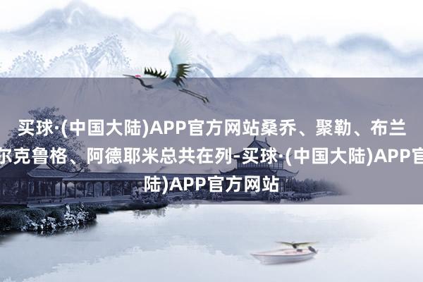 买球·(中国大陆)APP官方网站桑乔、聚勒、布兰特、菲尔克鲁格、阿德耶米总共在列-买球·(中国大陆)APP官方网站