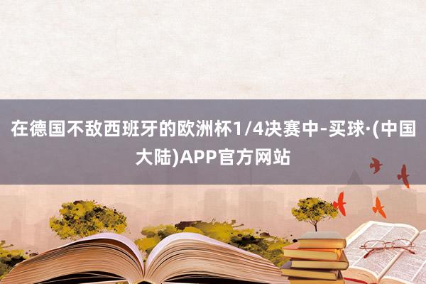 在德国不敌西班牙的欧洲杯1/4决赛中-买球·(中国大陆)APP官方网站