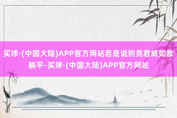 买球·(中国大陆)APP官方网站若是说别克君威如故躺平-买球·(中国大陆)APP官方网站