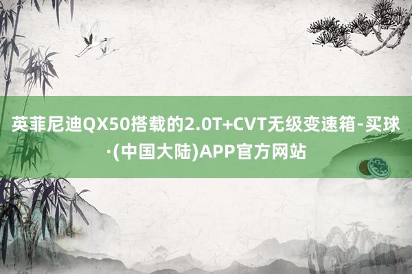 英菲尼迪QX50搭载的2.0T+CVT无级变速箱-买球·(中国大陆)APP官方网站