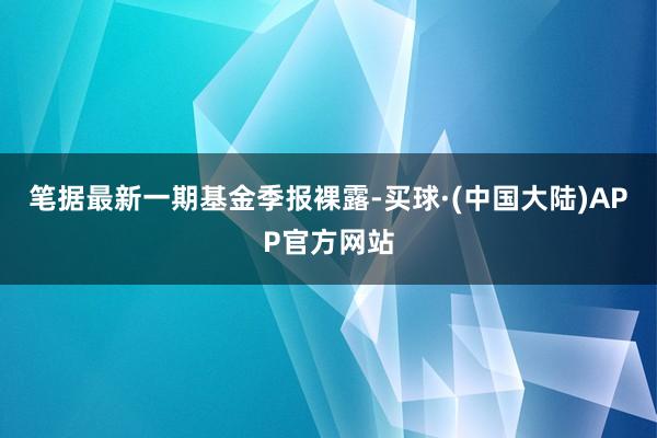 笔据最新一期基金季报裸露-买球·(中国大陆)APP官方网站