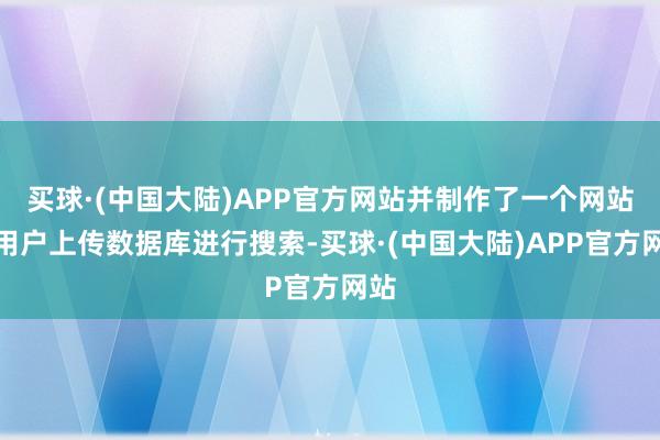 买球·(中国大陆)APP官方网站并制作了一个网站供用户上传数据库进行搜索-买球·(中国大陆)APP官方网站