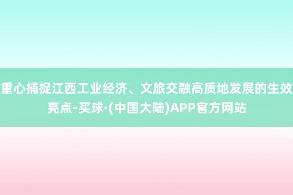 重心捕捉江西工业经济、文旅交融高质地发展的生效亮点-买球·(中国大陆)APP官方网站