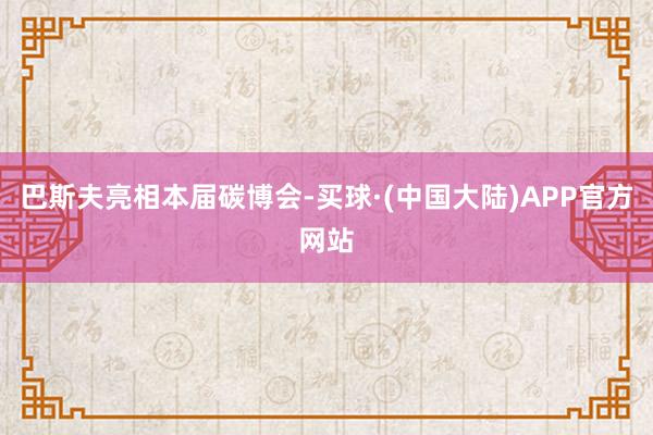 巴斯夫亮相本届碳博会-买球·(中国大陆)APP官方网站