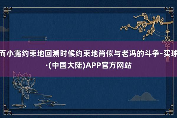 而小露约束地回溯时候约束地肖似与老冯的斗争-买球·(中国大陆)APP官方网站