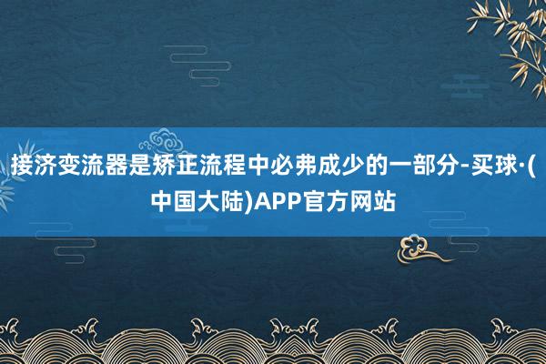 接济变流器是矫正流程中必弗成少的一部分-买球·(中国大陆)APP官方网站