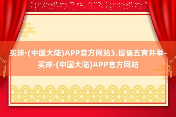 买球·(中国大陆)APP官方网站　　3.提倡五育并举-买球·(中国大陆)APP官方网站