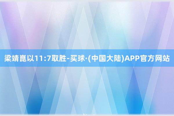 梁靖崑以11:7取胜-买球·(中国大陆)APP官方网站