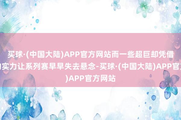 买球·(中国大陆)APP官方网站而一些超巨却凭借出色的实力让系列赛早早失去悬念-买球·(中国大陆)APP官方网站