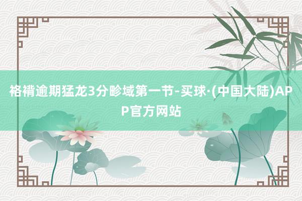 袼褙逾期猛龙3分畛域第一节-买球·(中国大陆)APP官方网站