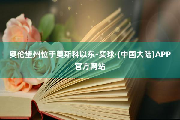 奥伦堡州位于莫斯科以东-买球·(中国大陆)APP官方网站