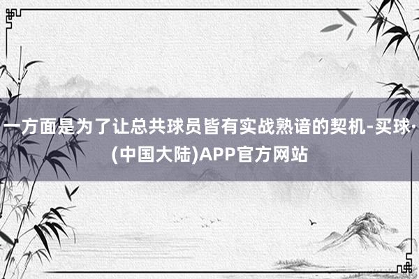 一方面是为了让总共球员皆有实战熟谙的契机-买球·(中国大陆)APP官方网站