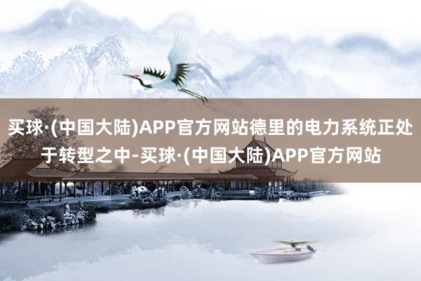 买球·(中国大陆)APP官方网站德里的电力系统正处于转型之中-买球·(中国大陆)APP官方网站