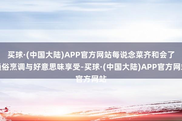 买球·(中国大陆)APP官方网站每说念菜齐和会了通俗烹调与好意思味享受-买球·(中国大陆)APP官方网站