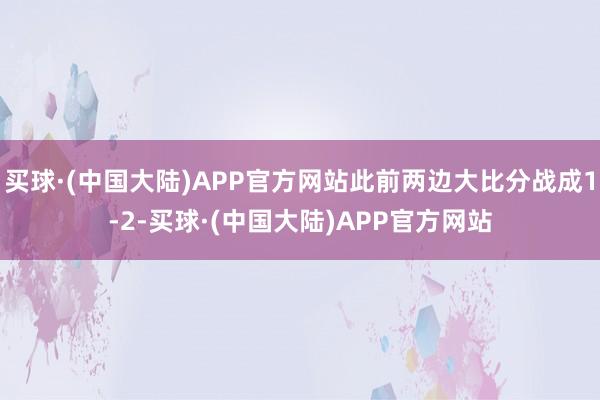 买球·(中国大陆)APP官方网站此前两边大比分战成1-2-买球·(中国大陆)APP官方网站