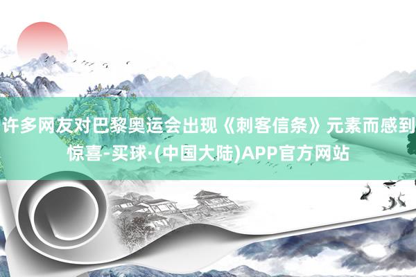 许多网友对巴黎奥运会出现《刺客信条》元素而感到惊喜-买球·(中国大陆)APP官方网站