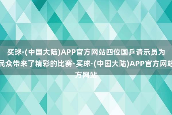 买球·(中国大陆)APP官方网站四位国乒请示员为民众带来了精彩的比赛-买球·(中国大陆)APP官方网站