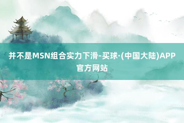 并不是MSN组合实力下滑-买球·(中国大陆)APP官方网站