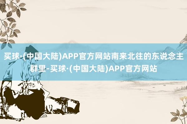 买球·(中国大陆)APP官方网站南来北往的东说念主群里-买球·(中国大陆)APP官方网站