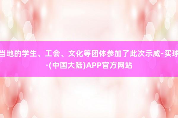 当地的学生、工会、文化等团体参加了此次示威-买球·(中国大陆)APP官方网站