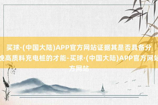 买球·(中国大陆)APP官方网站证据其是否具备分娩高质料充电桩的才能-买球·(中国大陆)APP官方网站