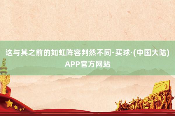 这与其之前的如虹阵容判然不同-买球·(中国大陆)APP官方网站