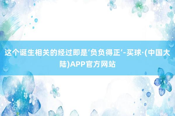 这个诞生相关的经过即是‘负负得正’-买球·(中国大陆)APP官方网站