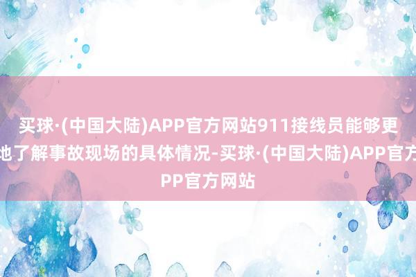 买球·(中国大陆)APP官方网站911接线员能够更直观地了解事故现场的具体情况-买球·(中国大陆)APP官方网站