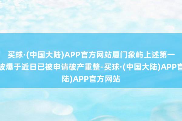 买球·(中国大陆)APP官方网站厦门象屿上述第一大客户被爆于近日已被申请破产重整-买球·(中国大陆)APP官方网站