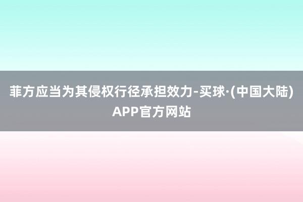 菲方应当为其侵权行径承担效力-买球·(中国大陆)APP官方网站