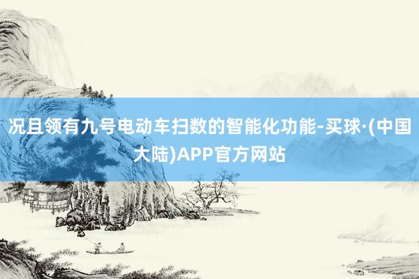 况且领有九号电动车扫数的智能化功能-买球·(中国大陆)APP官方网站