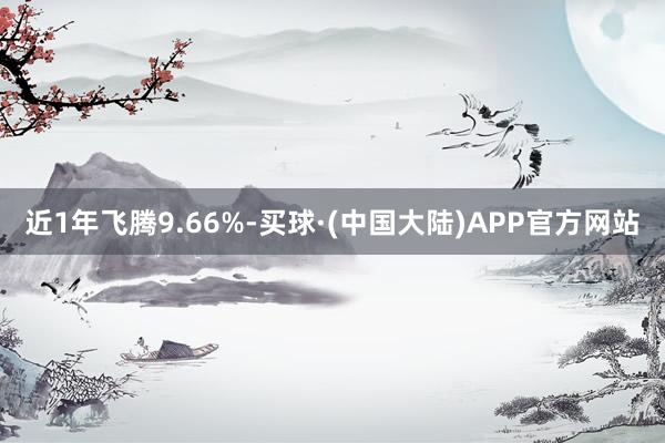 近1年飞腾9.66%-买球·(中国大陆)APP官方网站