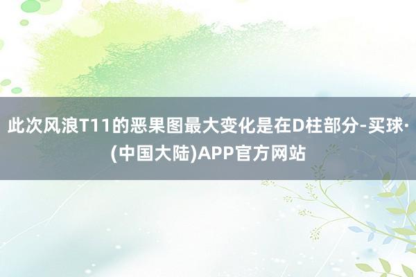 此次风浪T11的恶果图最大变化是在D柱部分-买球·(中国大陆)APP官方网站