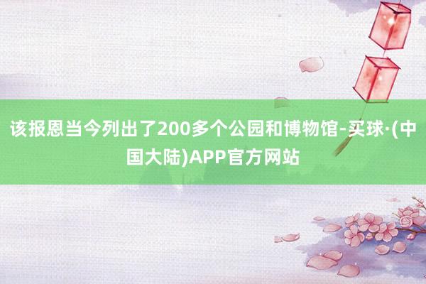 该报恩当今列出了200多个公园和博物馆-买球·(中国大陆)APP官方网站