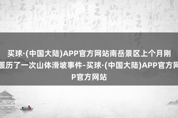 买球·(中国大陆)APP官方网站南岳景区上个月刚刚履历了一次山体滑坡事件-买球·(中国大陆)APP官方网站