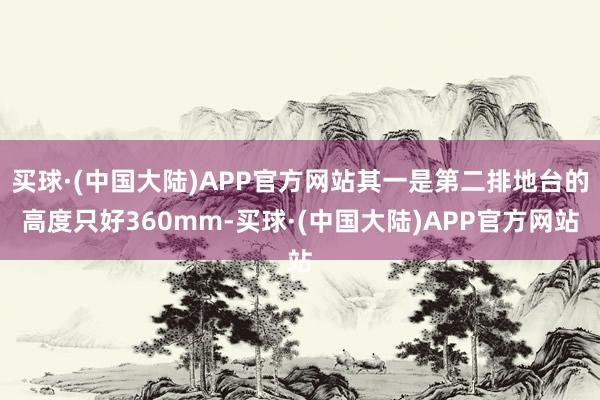 买球·(中国大陆)APP官方网站其一是第二排地台的高度只好360mm-买球·(中国大陆)APP官方网站