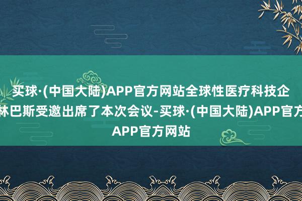 买球·(中国大陆)APP官方网站全球性医疗科技企业奥林巴斯受邀出席了本次会议-买球·(中国大陆)APP官方网站