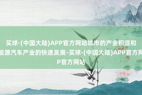 买球·(中国大陆)APP官方网站城市的产业积淀和新能源汽车产业的快速发展-买球·(中国大陆)APP官方网站