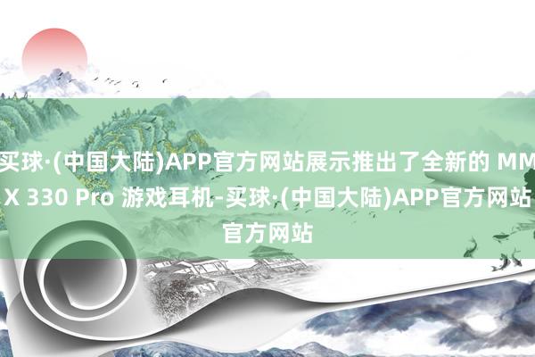 买球·(中国大陆)APP官方网站展示推出了全新的 MMX 330 Pro 游戏耳机-买球·(中国大陆)APP官方网站