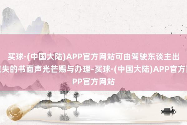 买球·(中国大陆)APP官方网站可由驾驶东谈主出具遗失的书面声光芒赐与办理-买球·(中国大陆)APP官方网站