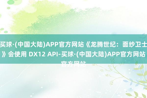 买球·(中国大陆)APP官方网站《龙腾世纪：面纱卫士》会使用 DX12 API-买球·(中国大陆)APP官方网站