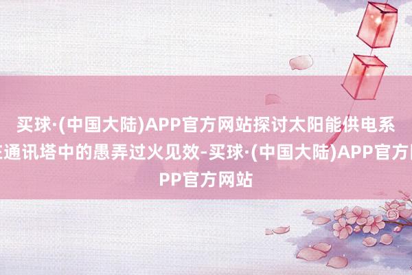 买球·(中国大陆)APP官方网站探讨太阳能供电系统在通讯塔中的愚弄过火见效-买球·(中国大陆)APP官方网站