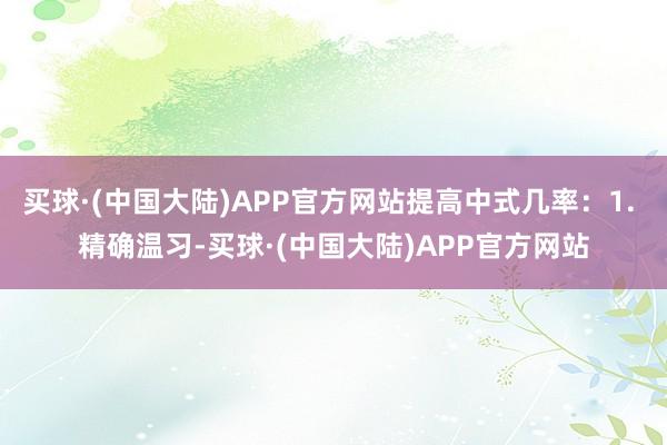 买球·(中国大陆)APP官方网站提高中式几率：1. 精确温习-买球·(中国大陆)APP官方网站