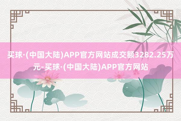 买球·(中国大陆)APP官方网站成交额3282.25万元-买球·(中国大陆)APP官方网站