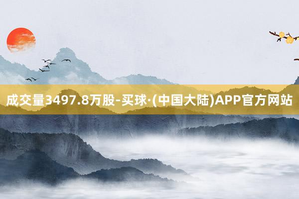 成交量3497.8万股-买球·(中国大陆)APP官方网站