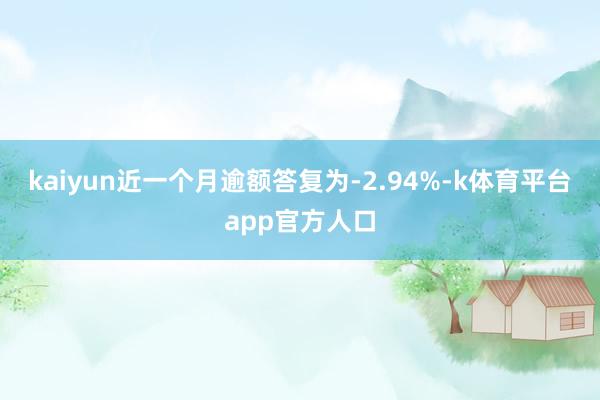 kaiyun近一个月逾额答复为-2.94%-k体育平台app官方人口