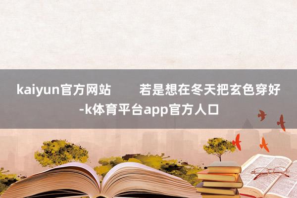 kaiyun官方网站        若是想在冬天把玄色穿好-k体育平台app官方人口